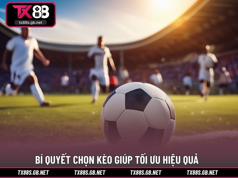 Bí quyết chọn kèo giúp tối ưu hiệu quả