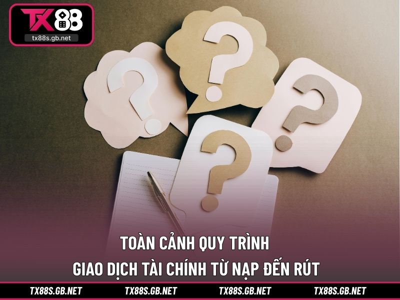 Toàn cảnh quy trình giao dịch tài chính từ nạp đến rút