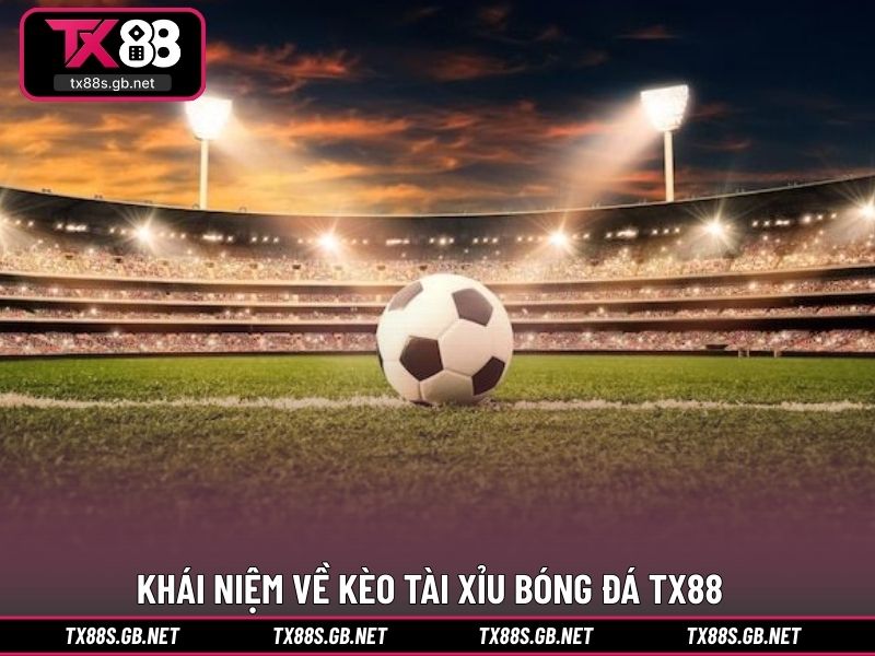 Khái niệm về kèo tài xỉu bóng đá TX88