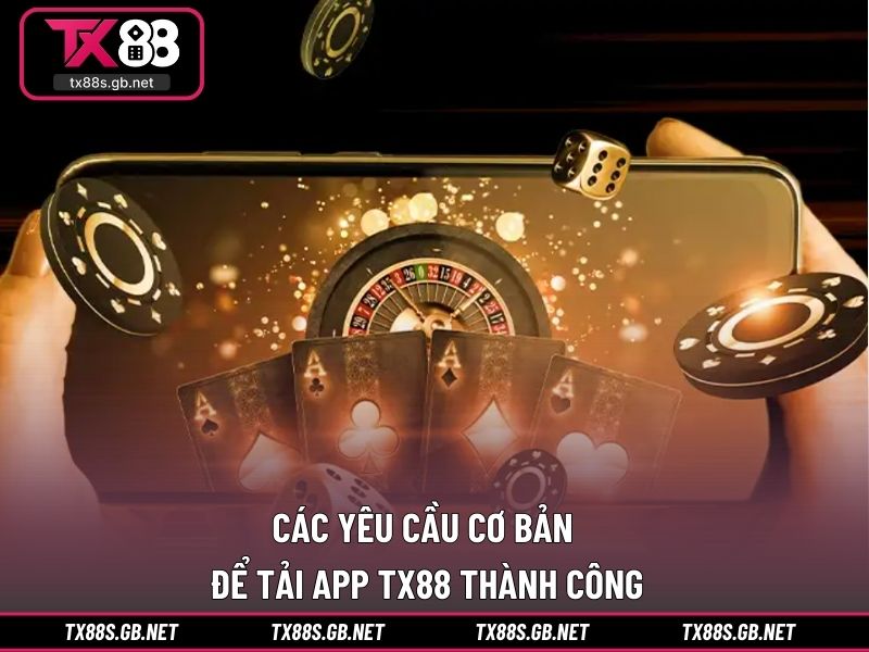 Các yêu cầu cơ bản để tải app TX88 thành công