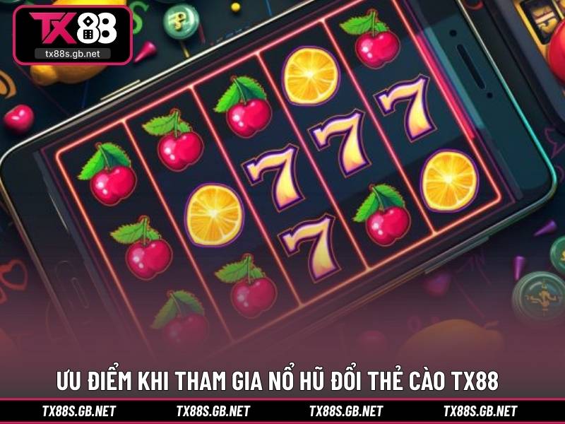 Ưu điểm nổi bật khi tham gia nổ hũ đổi thẻ cào TX88